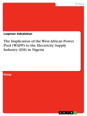 cover image of The Implication of the West African Power Pool (WAPP) to the Electricity Supply Industry (ESI) in Nigeria
